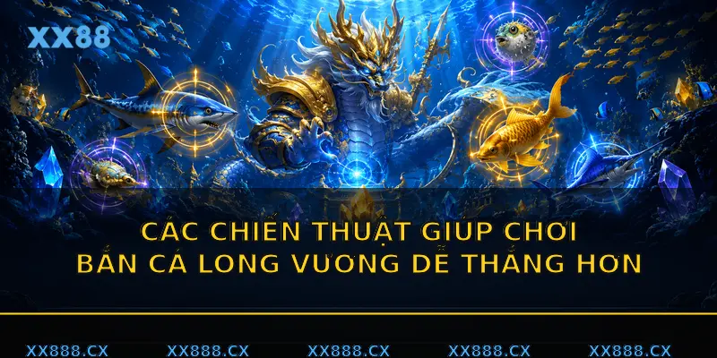 Các chiến thuật giúp chơi Bắn cá Long Vương dễ thắng hơn