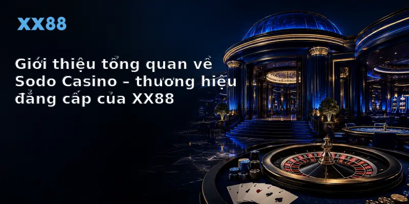 Giới thiệu tổng quan về Sodo Casino – thương hiệu đẳng cấp của XX88