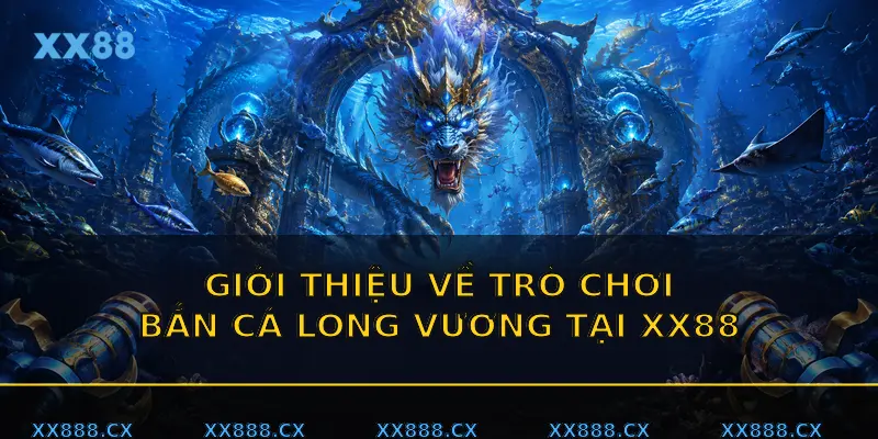 Giới thiệu về trò chơi Bắn cá Long Vương tại XX88